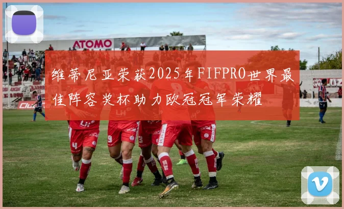 维蒂尼亚荣获2025年FIFPRO世界最佳阵容奖杯助力欧冠冠军荣耀