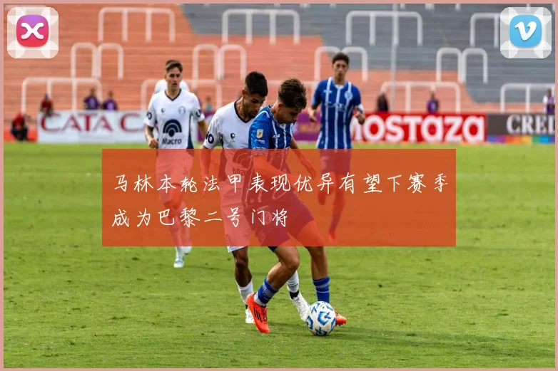马林本轮法甲表现优异有望下赛季成为巴黎二号门将