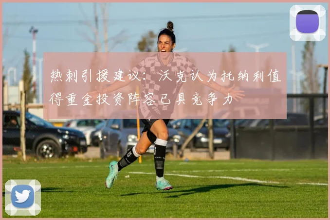 热刺引援建议：沃克认为托纳利值得重金投资阵容已具竞争力
