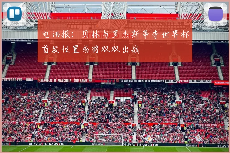 电讯报：贝林与罗杰斯争夺世界杯首发位置或将双双出战